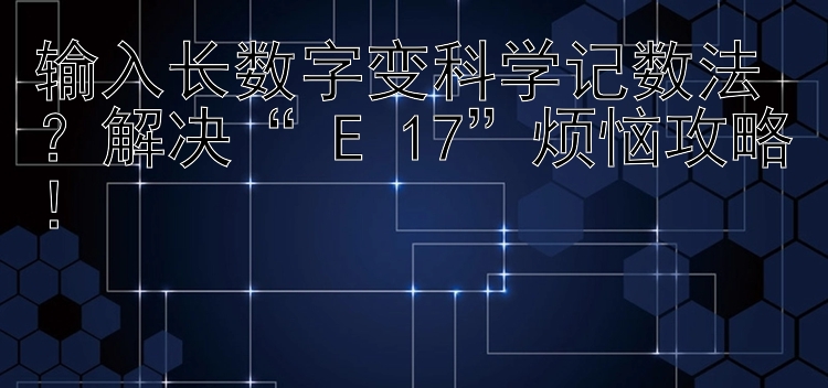 输入长数字变科学记数法？解决“+E+17”烦恼攻略！