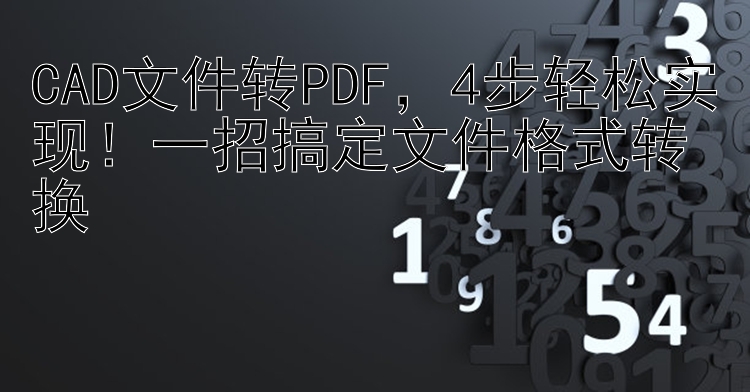 CAD文件转PDF，4步轻松实现！一招搞定文件格式转换