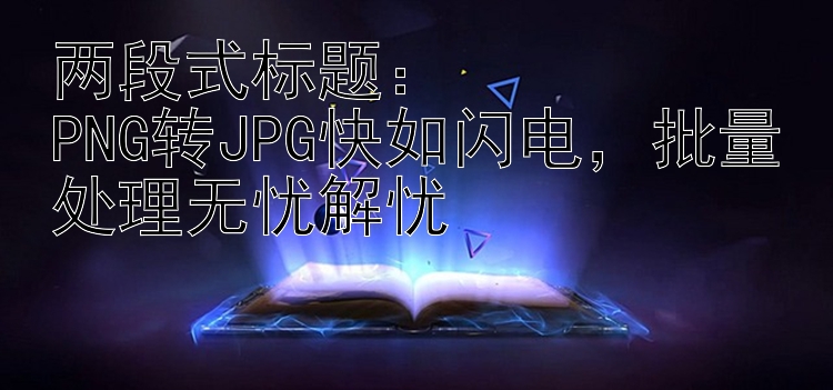 两段式：PNG转JPG快如闪电，批量处理无忧解忧