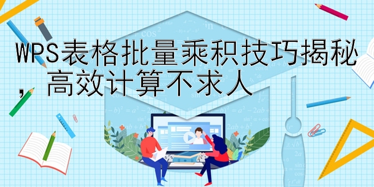 WPS表格批量乘积技巧揭秘，高效计算不求人