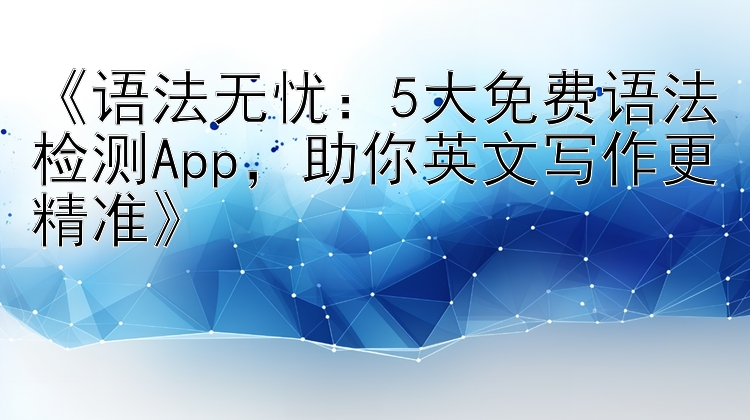 《语法无忧：5大免费语法检测App，助你英文写作更精准》