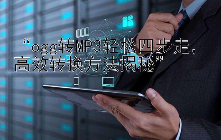 “ogg转MP3轻松四步走，高效转换方法揭秘”