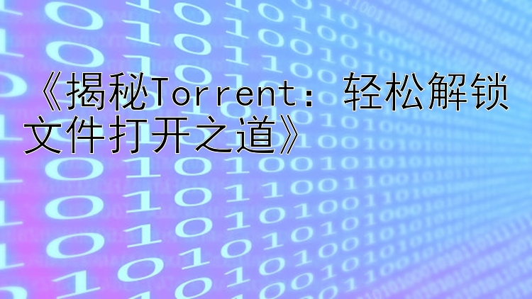 《揭秘Torrent：轻松解锁文件打开之道》