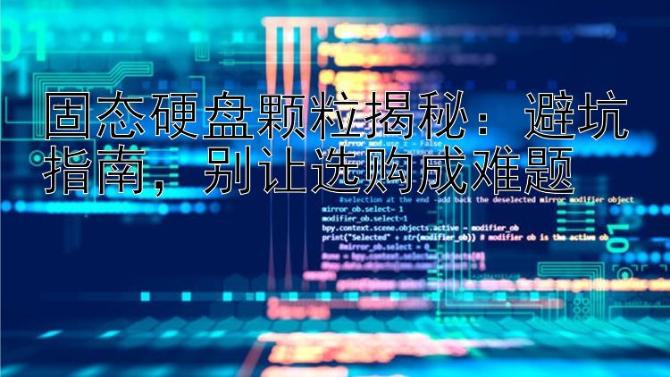 固态硬盘颗粒揭秘：避坑指南，别让选购成难题