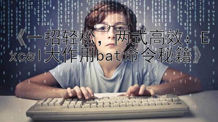     一招轻松    两式高效：Excel大作用bat命令秘籍    