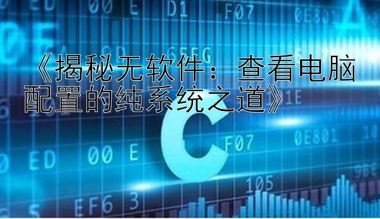 《揭秘无软件：查看电脑配置的纯系统之道》