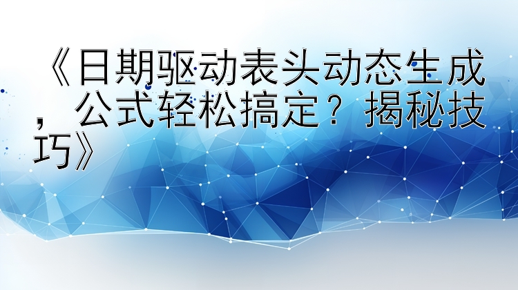 《日期驱动表头动态生成，公式轻松搞定？揭秘技巧》