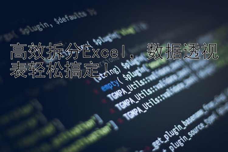 高效拆分Excel，数据透视表轻松搞定！