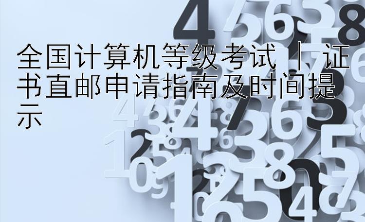 全国计算机等级考试 | 证书直邮申请指南及时间提示