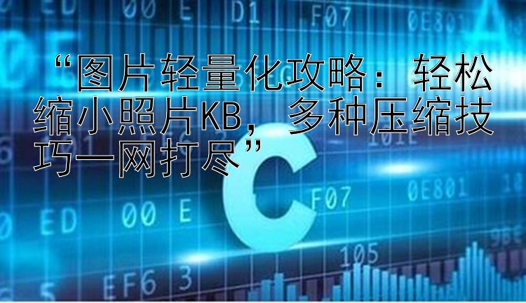 “图片轻量化攻略：轻松缩小照片KB，多种压缩技巧一网打尽”