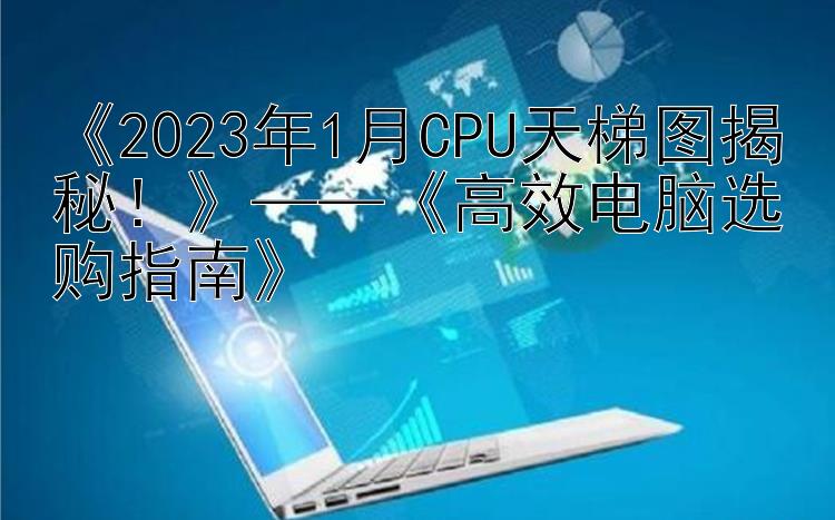 《2024年1月CPU天梯图揭秘！》——《高效电脑选购指南》