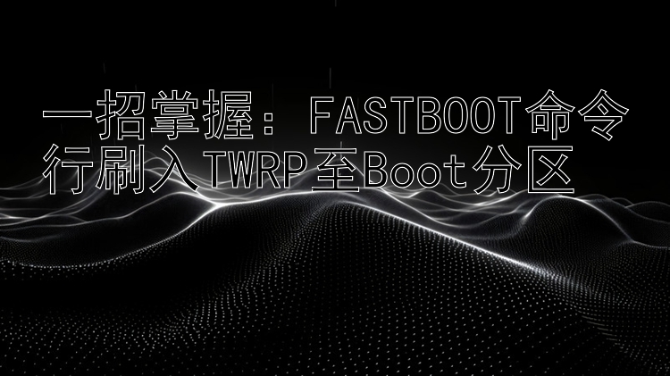 一招掌握：FASTBOOT命令行刷入TWRP至Boot分区