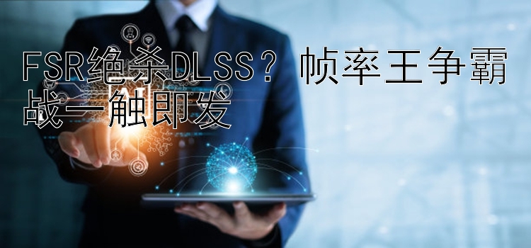 FSR绝杀DLSS？帧率王争霸战一触即发