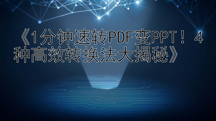 《1分钟速转PDF变PPT！4种高效转换法大揭秘》