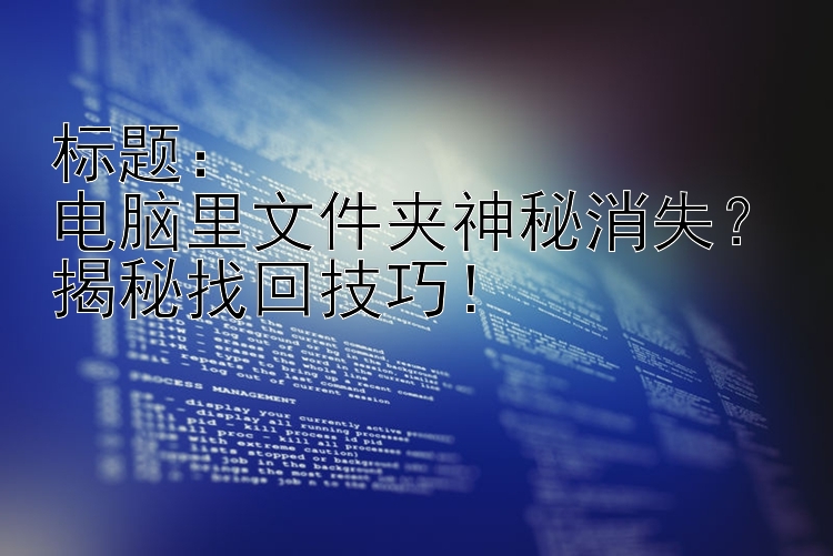 电脑里文件夹神秘消失？揭秘找回技巧！