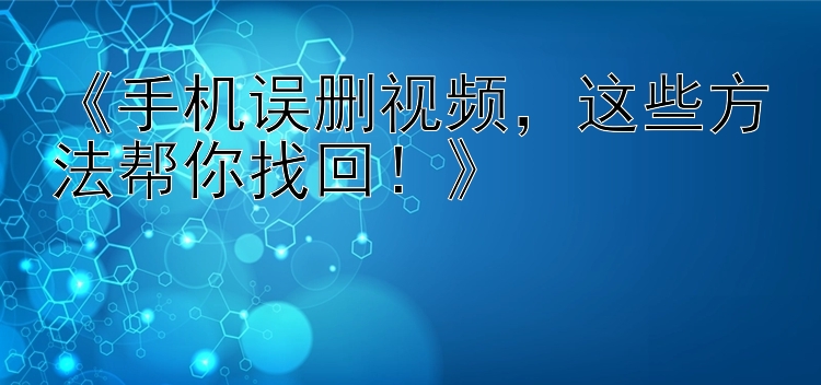     手机误删视频    这些方法帮你找回！    