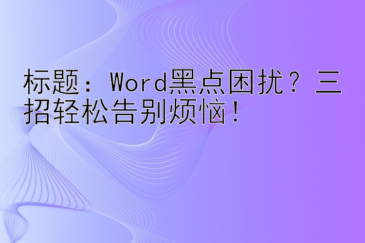    Word黑点困扰？三招轻松告别烦恼！