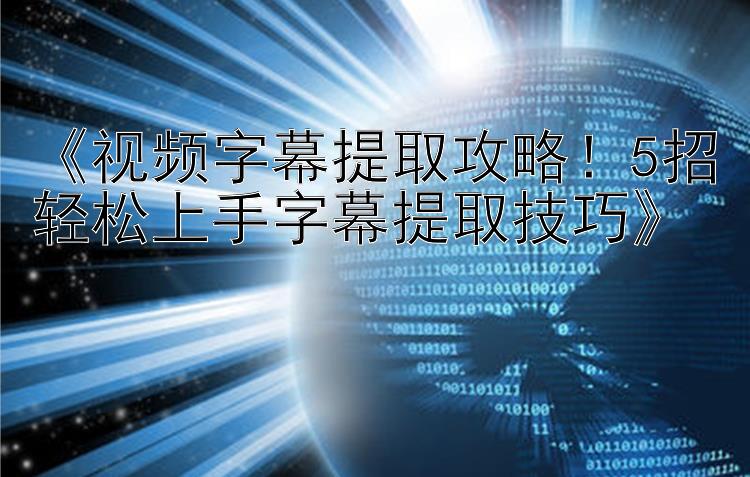 《视频字幕提取攻略！5招轻松上手字幕提取技巧》