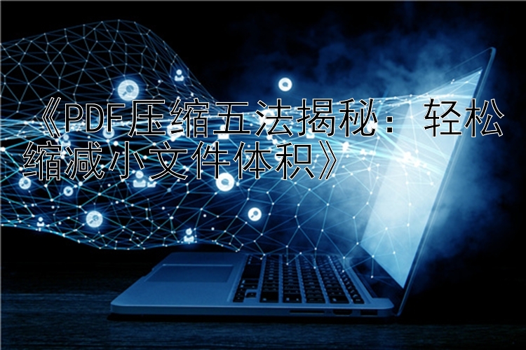 《PDF压缩五法揭秘：轻松缩减小文件体积》