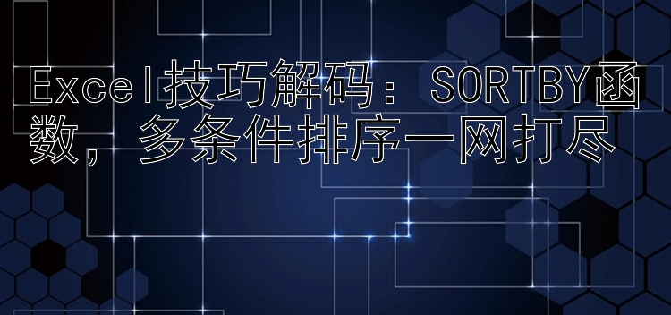 Excel技巧解码：SORTBY函数，多条件排序一网打尽