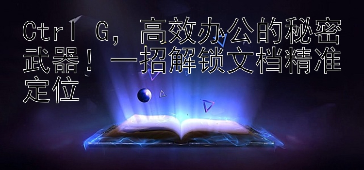 Ctrl+G，高效办公的秘密武器！一招解锁文档精准定位