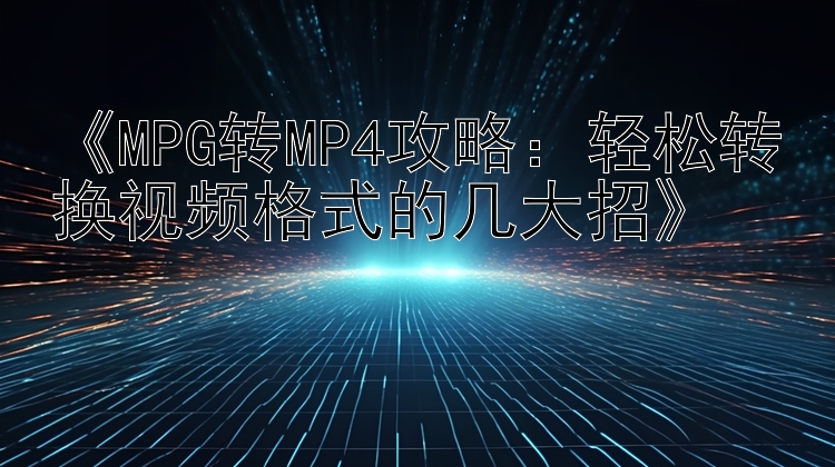 《MPG转MP4攻略：轻松转换视频格式的几大招》