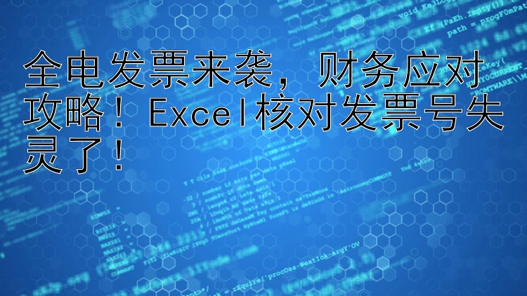 全电发票来袭，财务应对攻略！Excel核对发票号失灵了！