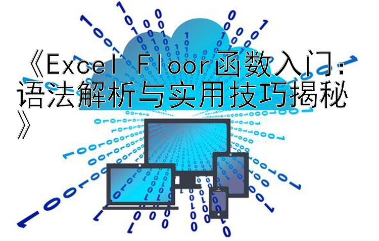 《Excel Floor函数入门：语法解析与实用技巧揭秘》