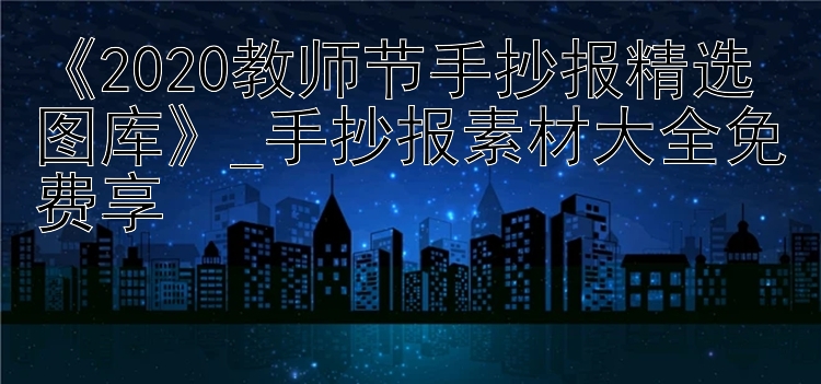 《2020教师节手抄报精选图库》_手抄报素材大全免费享