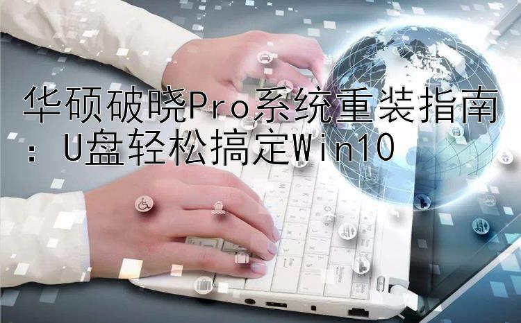 华硕破晓Pro系统重装指南：U盘轻松搞定Win10