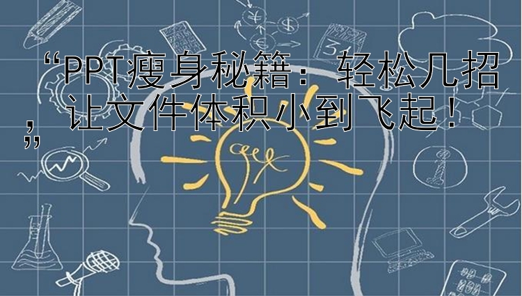 “PPT瘦身秘籍：轻松几招，让文件体积小到飞起！”