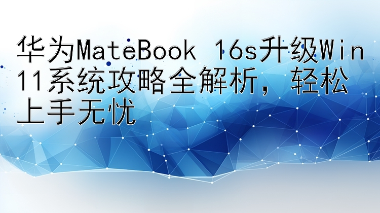 华为MateBook 16s升级Win11系统攻略全解析，轻松上手无忧