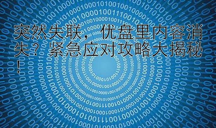 突然失联优盘里内容消失？紧急应对攻略大揭秘！