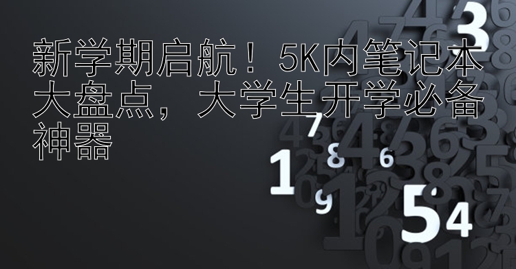 新学期启航！5K内笔记本大盘点，大学生开学必备神器🎓📚