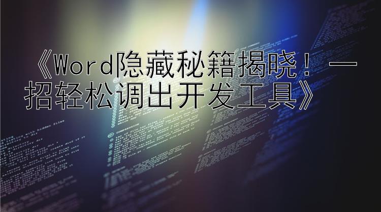 《Word隐藏秘籍揭晓！一招轻松调出开发工具》