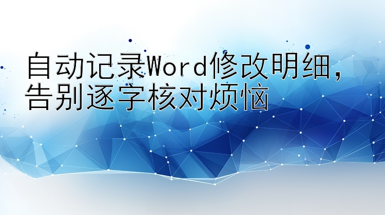 自动记录Word修改明细，告别逐字核对烦恼