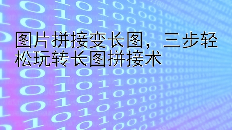 图片拼接变长图，三步轻松玩转长图拼接术