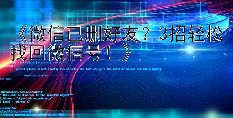  微信已删好友？3招轻松找回微信号 