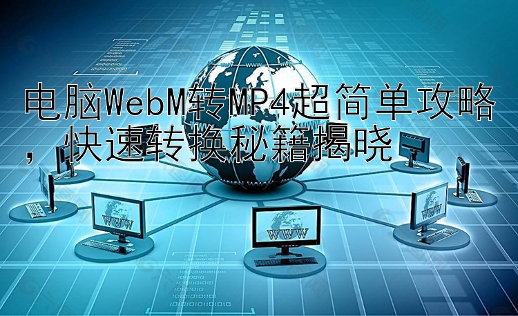 电脑WebM转MP4超简单攻略，快速转换秘籍揭晓