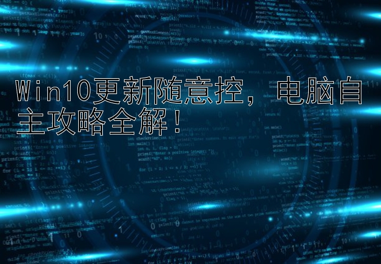 Win10更新随意控，电脑自主攻略全解！