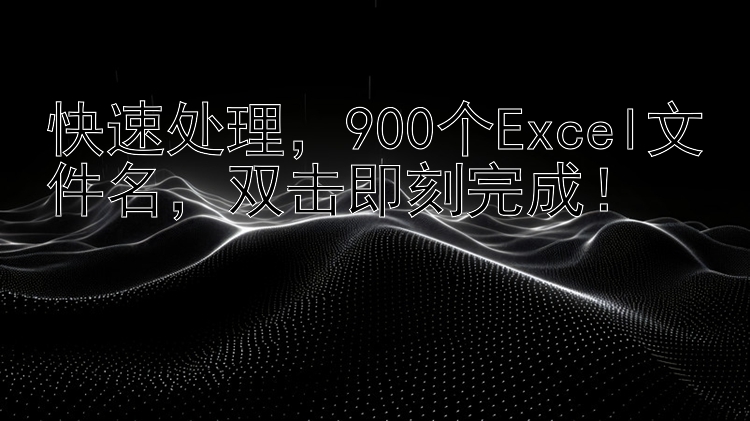 快速处理，900个Excel文件名，双击即刻完成！