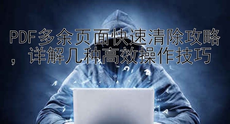 PDF多余页面快速清除攻略，详解几种高效操作技巧