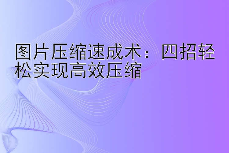 图片压缩速成术：四招轻松实现高效压缩