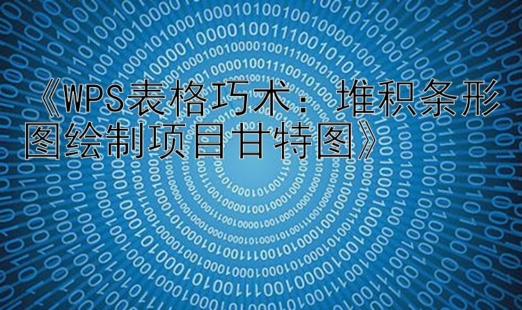 《WPS表格巧术：堆积条形图绘制项目甘特图》