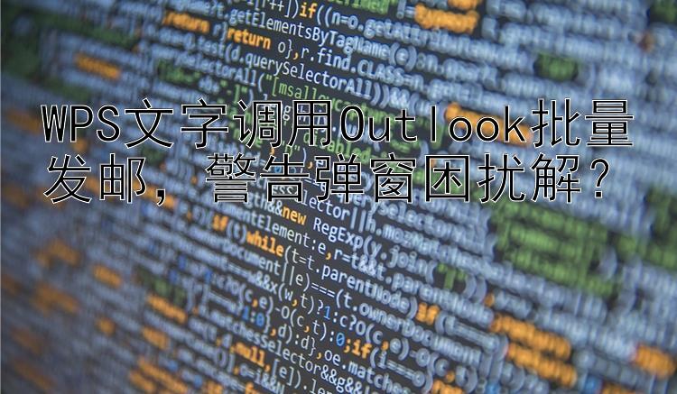 WPS文字调用Outlook批量发邮，警告弹窗困扰解？