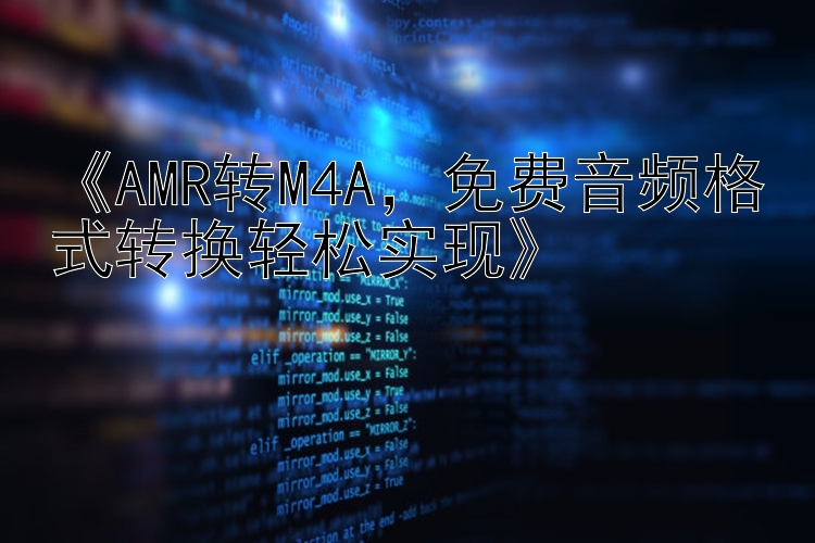 《AMR转M4A，免费音频格式转换轻松实现》