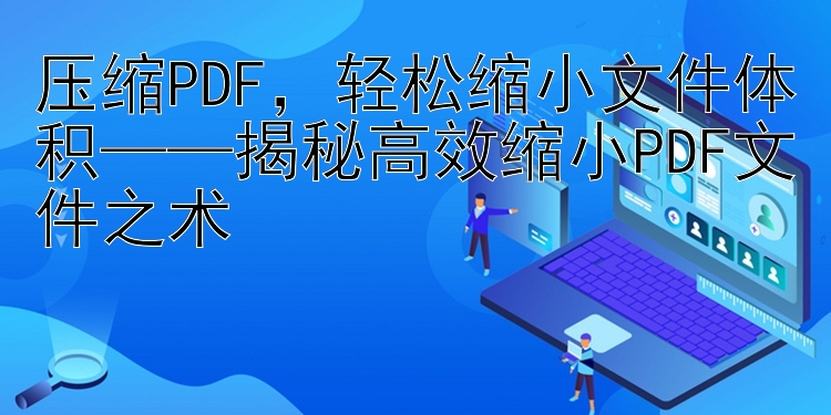 压缩PDF，轻松缩小文件体积——揭秘高效缩小PDF文件之术