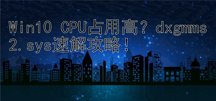 Win10 CPU占用高？dxgmms2.sys速解攻略！