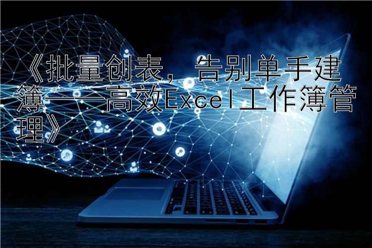 《批量创表，告别单手建簿——高效Excel工作簿管理》