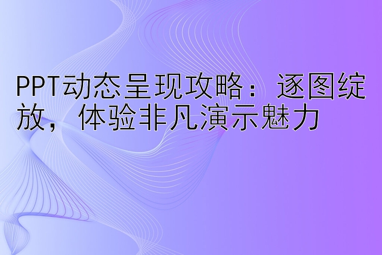 PPT动态呈现攻略：逐图绽放，体验非凡演示魅力